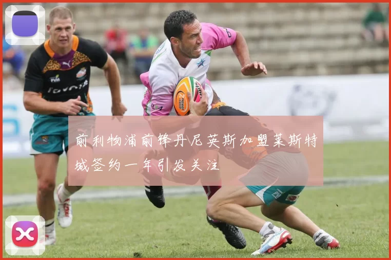 前利物浦前锋丹尼英斯加盟莱斯特城签约一年引发关注