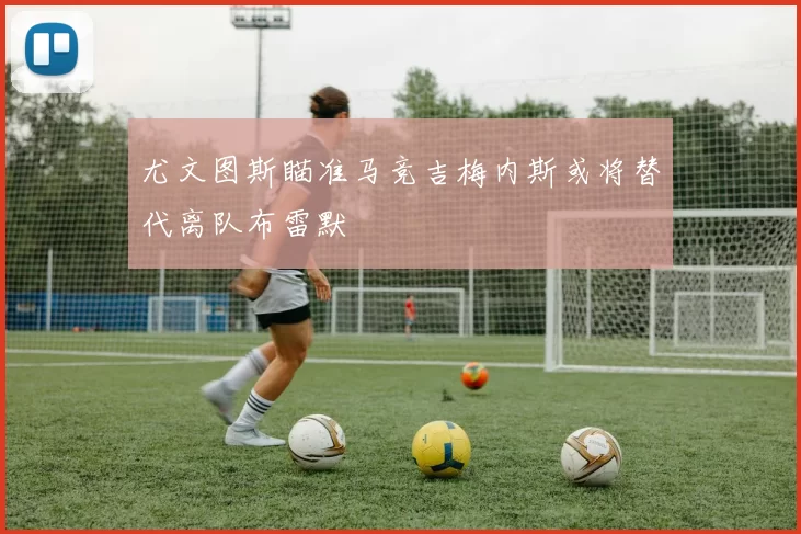 尤文图斯瞄准马竞吉梅内斯或将替代离队布雷默